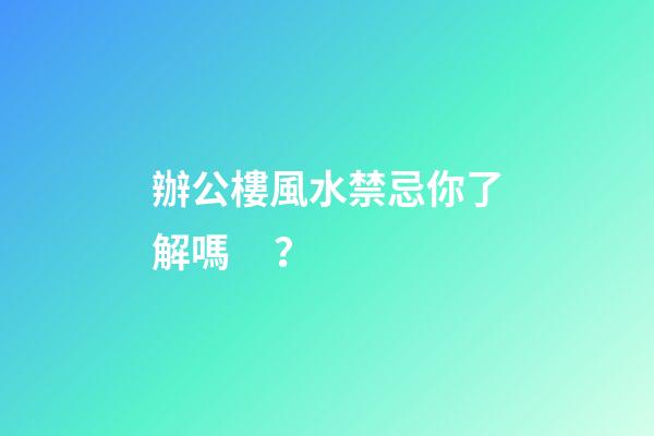 辦公樓風水禁忌你了解嗎？